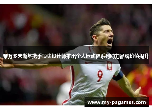 莱万多夫斯基携手顶尖设计师推出个人运动鞋系列助力品牌价值提升