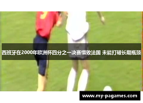 西班牙在2000年欧洲杯四分之一决赛惜败法国 未能打破长期瓶颈