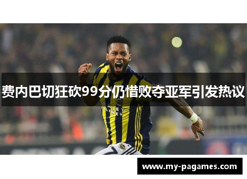 费内巴切狂砍99分仍惜败夺亚军引发热议