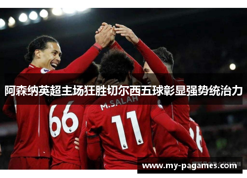 阿森纳英超主场狂胜切尔西五球彰显强势统治力