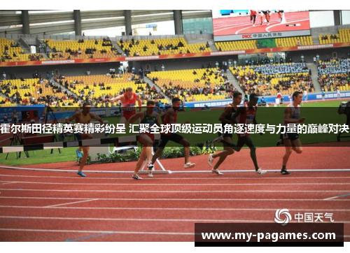 霍尔斯田径精英赛精彩纷呈 汇聚全球顶级运动员角逐速度与力量的巅峰对决