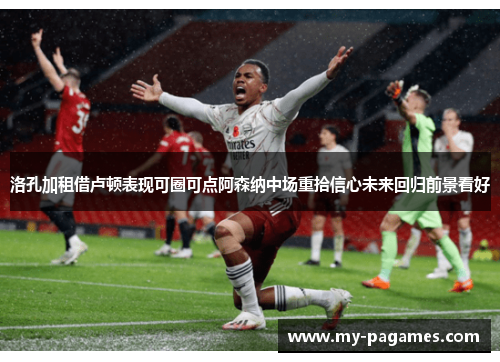 洛孔加租借卢顿表现可圈可点阿森纳中场重拾信心未来回归前景看好 洛孔加租借卢顿表现可圈可点阿森纳中场重拾信心未来回归前景看好