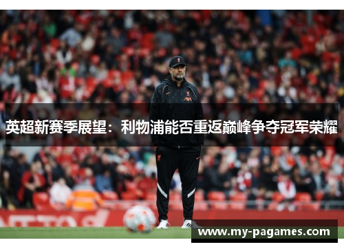 英超新赛季展望:利物浦能否重返巅峰争夺冠军荣耀 英超新赛季展望:利物浦能否重返巅峰争夺冠军荣耀