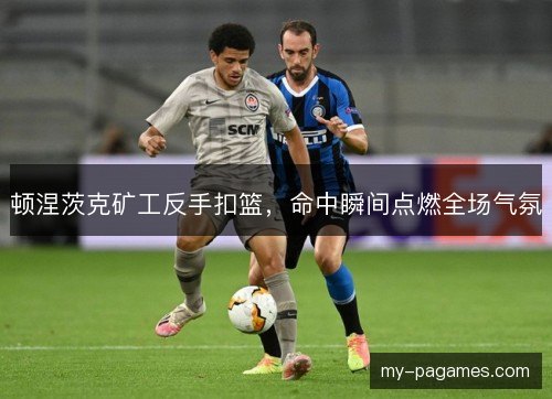 顿涅茨克矿工反手扣篮，命中瞬间点燃全场气氛