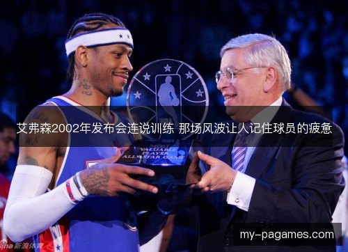 艾弗森2002年发布会连说训练 那场风波让人记住球员的疲惫